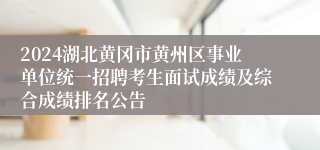 2024湖北黄冈市黄州区事业单位统一招聘考生面试成绩及综合成绩排名公告