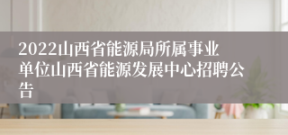 2022山西省能源局所属事业单位山西省能源发展中心招聘公告