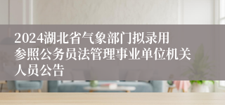 2024湖北省气象部门拟录用参照公务员法管理事业单位机关人员公告