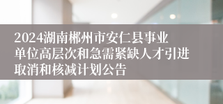 2024湖南郴州市安仁县事业单位高层次和急需紧缺人才引进取消和核减计划公告