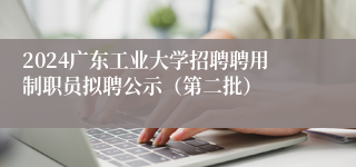 2024广东工业大学招聘聘用制职员拟聘公示（第二批）