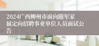 2024广西柳州市面向随军家属定向招聘事业单位人员面试公告