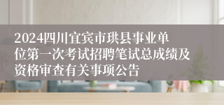 2024四川宜宾市珙县事业单位第一次考试招聘笔试总成绩及资格审查有关事项公告