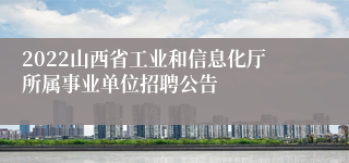 2022山西省工业和信息化厅所属事业单位招聘公告