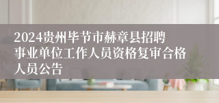 2024贵州毕节市赫章县招聘事业单位工作人员资格复审合格人员公告