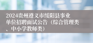 2024贵州遵义市绥阳县事业单位招聘面试公告（综合管理类、中小学教师类）