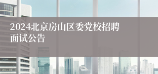 2024北京房山区委党校招聘面试公告