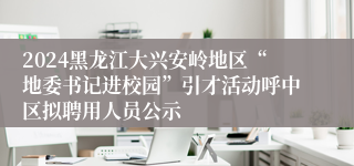 2024黑龙江大兴安岭地区“地委书记进校园”引才活动呼中区拟聘用人员公示