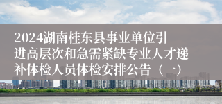 2024湖南桂东县事业单位引进高层次和急需紧缺专业人才递补体检人员体检安排公告（一）