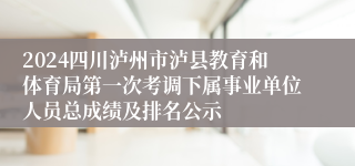 2024四川泸州市泸县教育和体育局第一次考调下属事业单位人员总成绩及排名公示