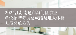 2024江苏南通市海门区事业单位招聘考试总成绩及进入体检人员名单公告