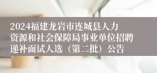 2024福建龙岩市连城县人力资源和社会保障局事业单位招聘递补面试人选（第二批）公告