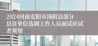 2024河南安阳市汤阴县部分县直单位选调工作人员面试应试者须知