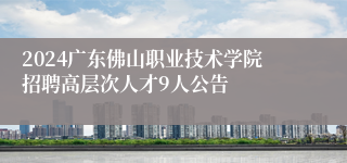 2024广东佛山职业技术学院招聘高层次人才9人公告