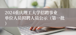 2024重庆理工大学招聘事业单位人员拟聘人员公示（第一批）