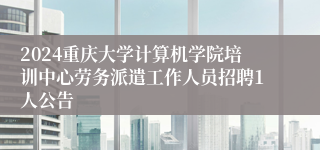 2024重庆大学计算机学院培训中心劳务派遣工作人员招聘1人公告