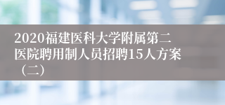 2020福建医科大学附属第二医院聘用制人员招聘15人方案（二）