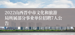 2022山西晋中市文化和旅游局所属部分事业单位招聘7人公告