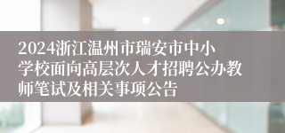 2024浙江温州市瑞安市中小学校面向高层次人才招聘公办教师笔试及相关事项公告