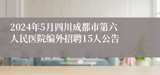 2024年5月四川成都市第六人民医院编外招聘15人公告