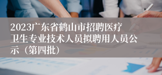 2023广东省鹤山市招聘医疗卫生专业技术人员拟聘用人员公示（第四批）