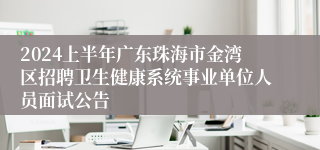 2024上半年广东珠海市金湾区招聘卫生健康系统事业单位人员面试公告