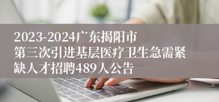 2023-2024广东揭阳市第三次引进基层医疗卫生急需紧缺人才招聘489人公告