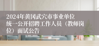 2024年黄冈武穴市事业单位统一公开招聘工作人员（教师岗位）面试公告