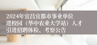 2024年宜昌宜都市事业单位进校园（华中农业大学站）人才引进招聘体检、考察公告