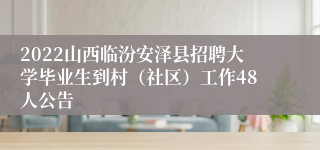 2022山西临汾安泽县招聘大学毕业生到村（社区）工作48人公告