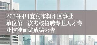 2024四川宜宾市叙州区事业单位第一次考核招聘专业人才专业技能面试成绩公告