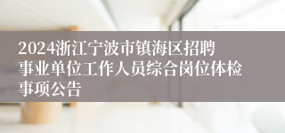 2024浙江宁波市镇海区招聘事业单位工作人员综合岗位体检事项公告