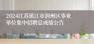 2024江苏镇江市润州区事业单位集中招聘总成绩公告