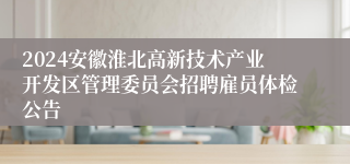 2024安徽淮北高新技术产业开发区管理委员会招聘雇员体检公告