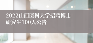 2022山西医科大学招聘博士研究生100人公告