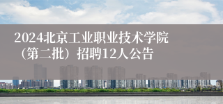 2024北京工业职业技术学院（第二批）招聘12人公告