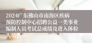 2024广东佛山市南海区疾病预防控制中心招聘公益一类事业编制人员考试总成绩及进入体检人员名单