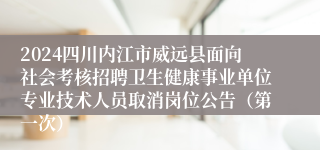 2024四川内江市威远县面向社会考核招聘卫生健康事业单位专业技术人员取消岗位公告（第一次）