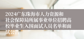 2024广东珠海市人力资源和社会保障局所属事业单位招聘高校毕业生入围面试人员名单和面试公告