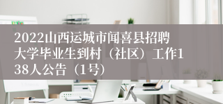 2022山西运城市闻喜县招聘大学毕业生到村（社区）工作138人公告（1号）