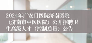 2024年广安门医院济南医院（济南市中医医院）公开招聘卫生高级人才（控制总量）公告