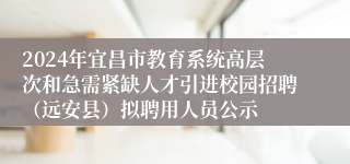 2024年宜昌市教育系统高层次和急需紧缺人才引进校园招聘（远安县）拟聘用人员公示