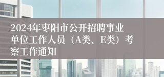 2024年枣阳市公开招聘事业单位工作人员（A类、E类）考察工作通知