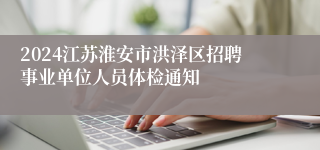 2024江苏淮安市洪泽区招聘事业单位人员体检通知