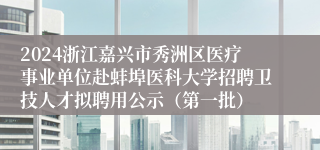 2024浙江嘉兴市秀洲区医疗事业单位赴蚌埠医科大学招聘卫技人才拟聘用公示（第一批）