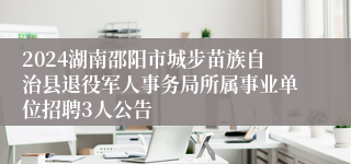 2024湖南邵阳市城步苗族自治县退役军人事务局所属事业单位招聘3人公告