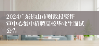 2024广东佛山市财政投资评审中心集中招聘高校毕业生面试公告