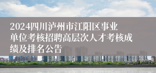 2024四川泸州市江阳区事业单位考核招聘高层次人才考核成绩及排名公告