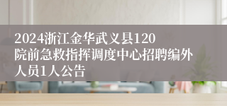 2024浙江金华武义县120院前急救指挥调度中心招聘编外人员1人公告