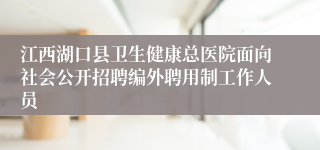 江西湖口县卫生健康总医院面向社会公开招聘编外聘用制工作人员